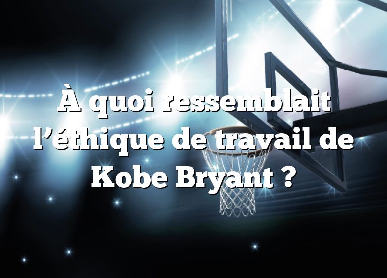 À quoi ressemblait l’éthique de travail de Kobe Bryant ?